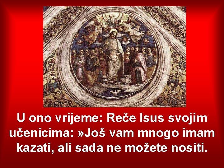 U ono vrijeme: Reče Isus svojim učenicima: » Još vam mnogo imam kazati, ali