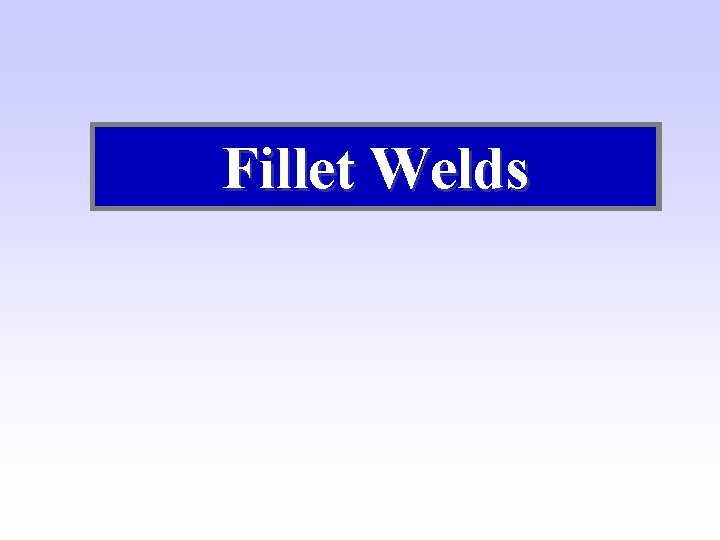 Fillet Welds Fillet Welds