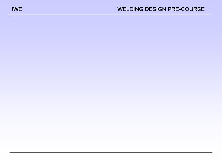 IWE WELDING DESIGN PRE-COURSE IWE WELDING DESIGN PRE-COURSE