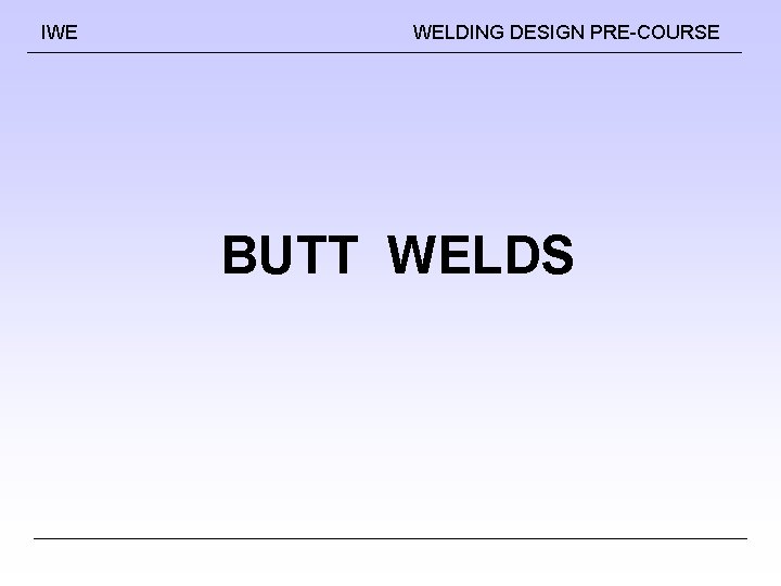 IWE WELDING DESIGN PRE-COURSE BUTT WELDS 