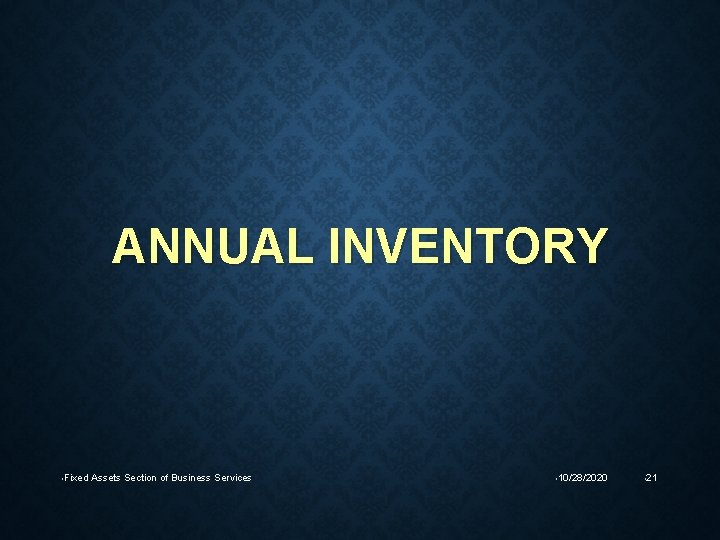 ANNUAL INVENTORY • Fixed Assets Section of Business Services • 10/28/2020 • 21 