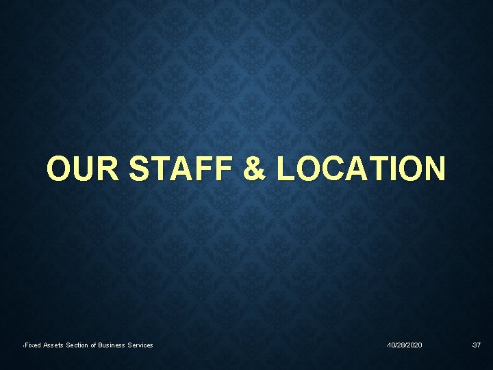 OUR STAFF & LOCATION • Fixed Assets Section of Business Services • 10/28/2020 •