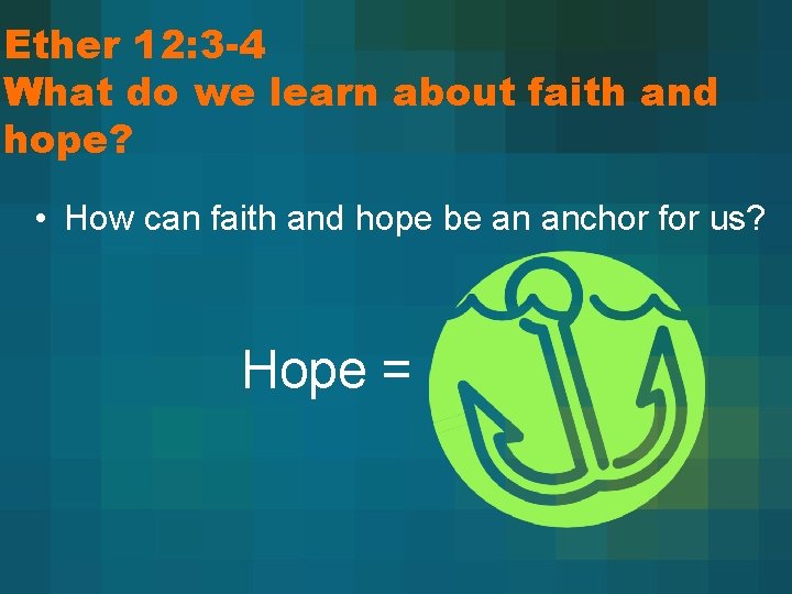 Ether 12: 3 -4 What do we learn about faith and hope? • How