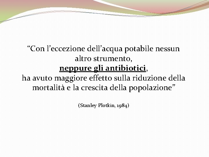 “Con l’eccezione dell’acqua potabile nessun altro strumento, neppure gli antibiotici, ha avuto maggiore effetto