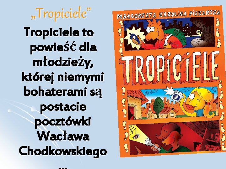 „Tropiciele” Tropiciele to powieść dla młodzieży, której niemymi bohaterami są postacie pocztówki Wacława Chodkowskiego