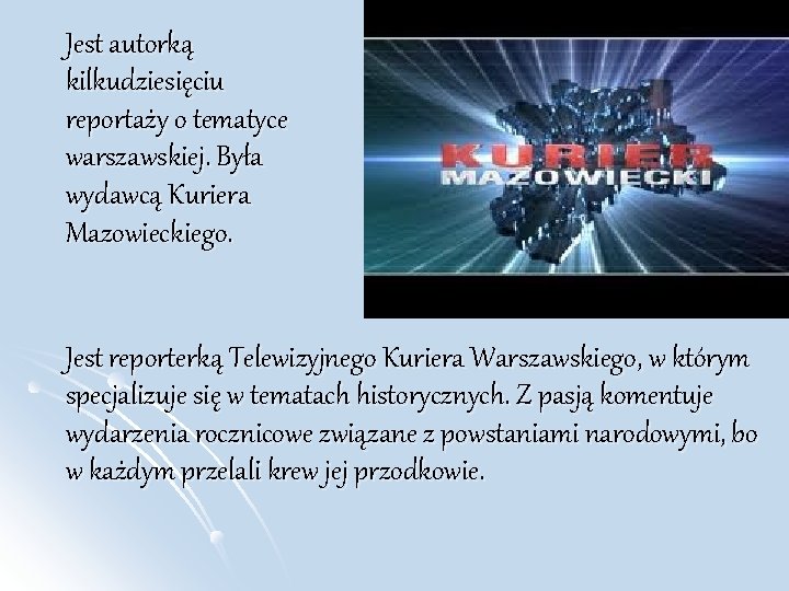 Jest autorką kilkudziesięciu reportaży o tematyce warszawskiej. Była wydawcą Kuriera Mazowieckiego. Jest reporterką Telewizyjnego