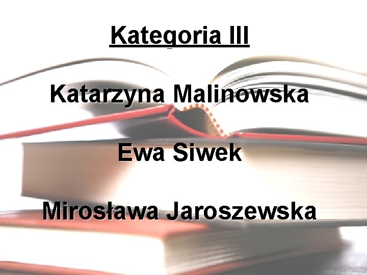 Kategoria III Katarzyna Malinowska Ewa Siwek Mirosława Jaroszewska 
