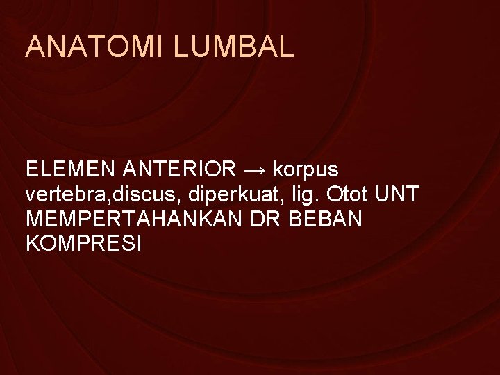 ANATOMI LUMBAL ELEMEN ANTERIOR → korpus vertebra, discus, diperkuat, lig. Otot UNT MEMPERTAHANKAN DR