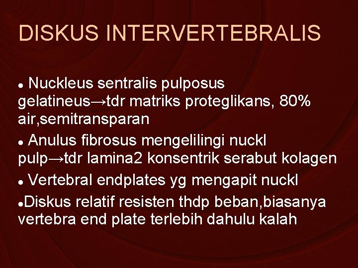 DISKUS INTERVERTEBRALIS Nuckleus sentralis pulposus gelatineus→tdr matriks proteglikans, 80% air, semitransparan Anulus fibrosus mengelilingi