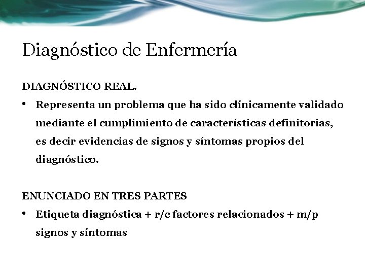 Diagnóstico de Enfermería DIAGNÓSTICO REAL. • Representa un problema que ha sido clínicamente validado