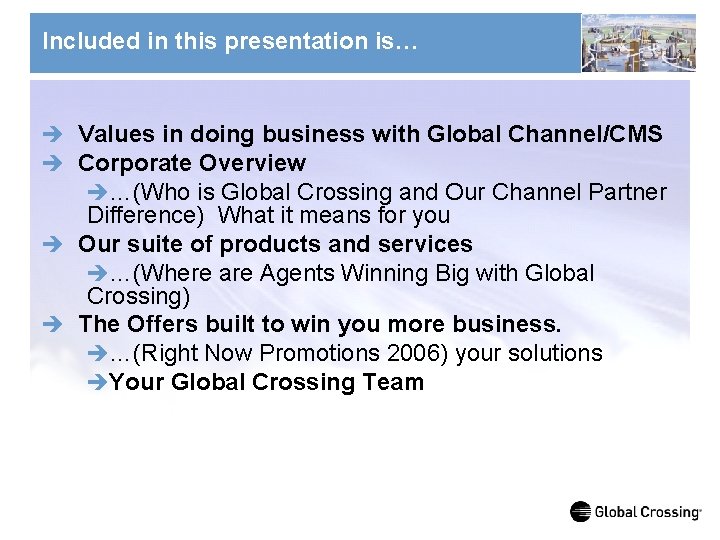 Included in this presentation is… è Values in doing business with Global Channel/CMS è