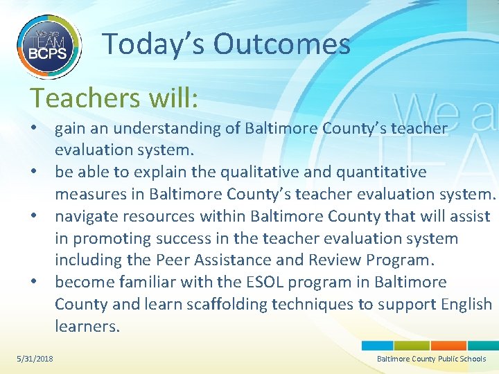 Today’s Outcomes Teachers will: • gain an understanding of Baltimore County’s teacher evaluation system.
