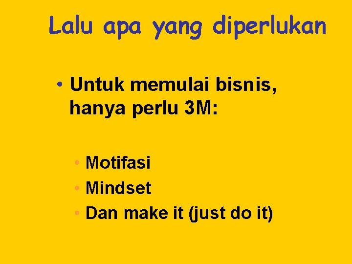 Lalu apa yang diperlukan • Untuk memulai bisnis, hanya perlu 3 M: • Motifasi