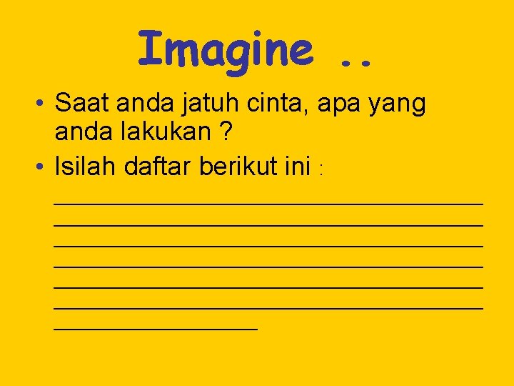 Imagine. . • Saat anda jatuh cinta, apa yang anda lakukan ? • Isilah