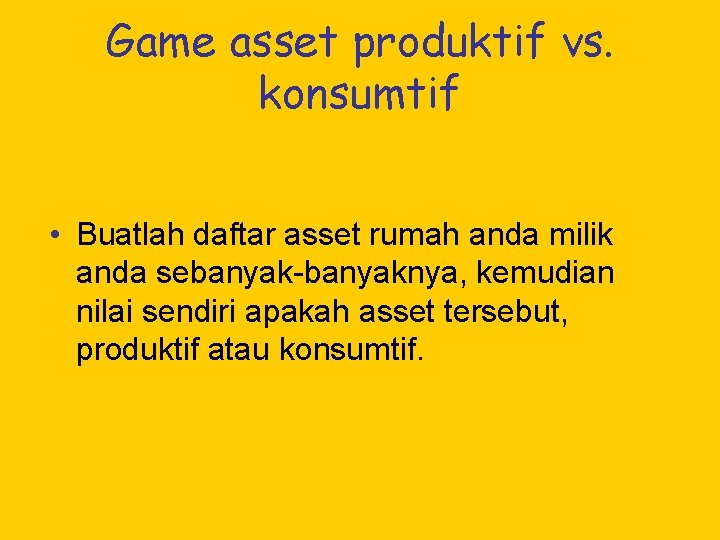Game asset produktif vs. konsumtif • Buatlah daftar asset rumah anda milik anda sebanyak-banyaknya,
