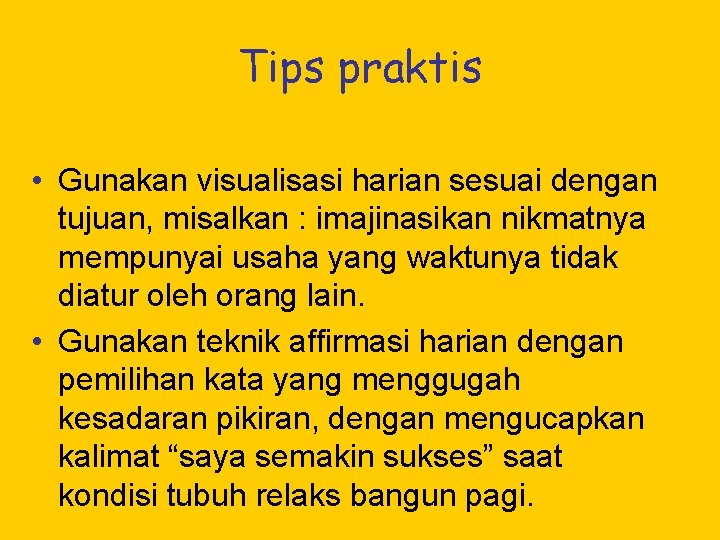 Tips praktis • Gunakan visualisasi harian sesuai dengan tujuan, misalkan : imajinasikan nikmatnya mempunyai