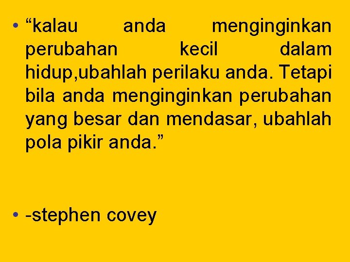  • “kalau anda menginginkan perubahan kecil dalam hidup, ubahlah perilaku anda. Tetapi bila