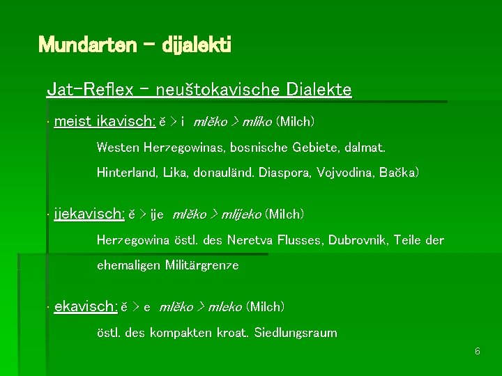 Mundarten – dijalekti Jat-Reflex - neuštokavische Dialekte • meist ikavisch: ě > i mlěko