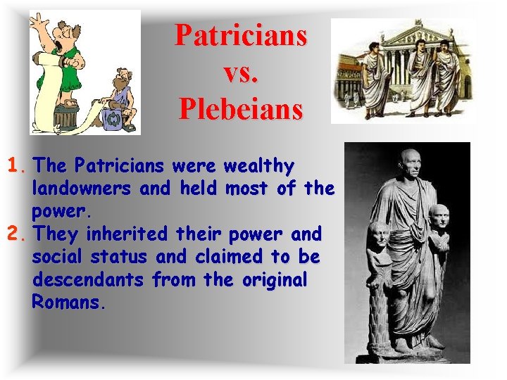 Patricians vs. Plebeians 1. The Patricians were wealthy landowners and held most of the