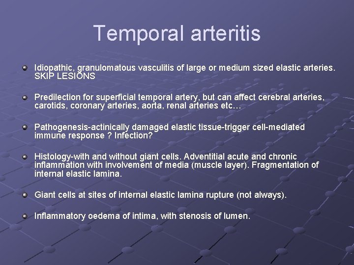 Temporal arteritis Idiopathic, granulomatous vasculitis of large or medium sized elastic arteries. SKIP LESIONS