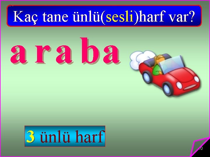 Kaç tane ünlü(sesli)harf var? a r a ba 3 ünlü harf 10 