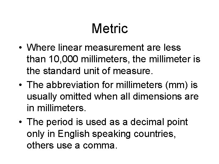 Metric • Where linear measurement are less than 10, 000 millimeters, the millimeter is