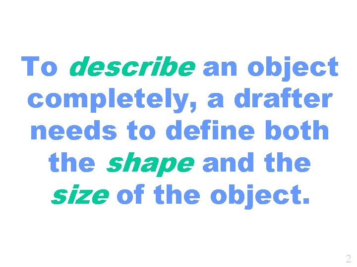 To describe an object completely, a drafter needs to define both the shape and