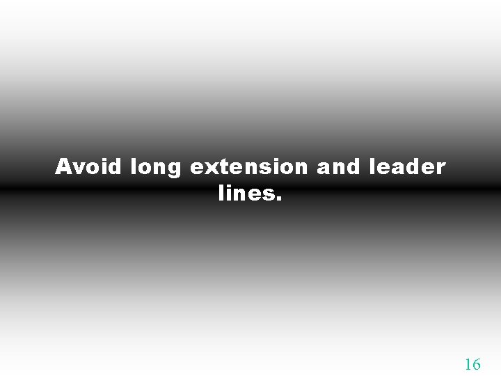 Avoid long extension and leader lines. 16 