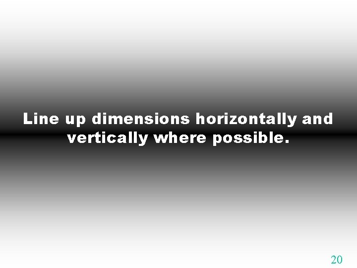 Line up dimensions horizontally and vertically where possible. 20 