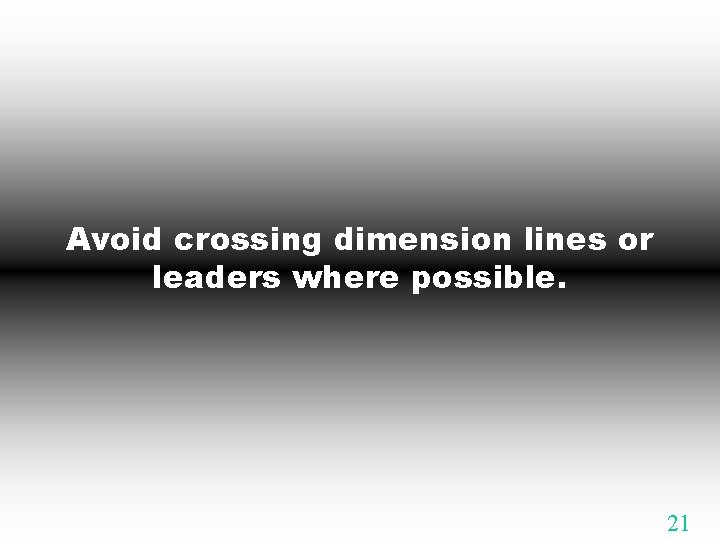 Avoid crossing dimension lines or leaders where possible. 21 