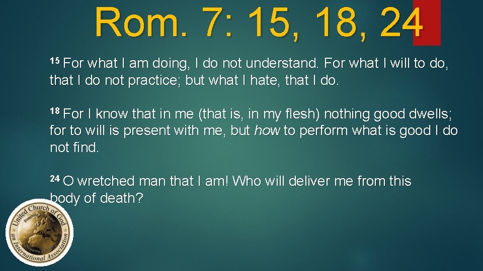 Rom. 7: 15, 18, 24 15 For what I am doing, I do not