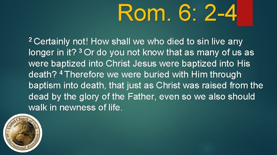 Rom. 6: 2 -4 2 Certainly not! How shall we who died to sin