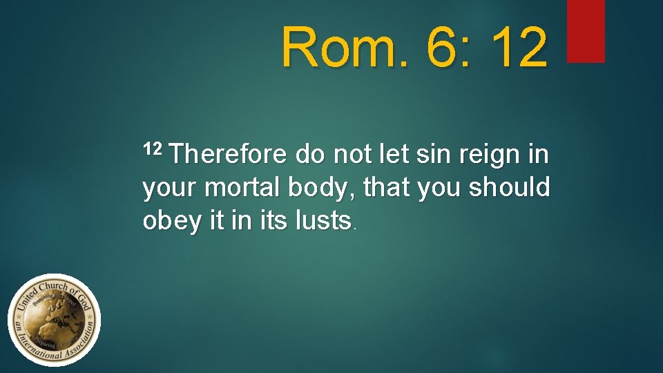 Rom. 6: 12 12 Therefore do not let sin reign in your mortal body,