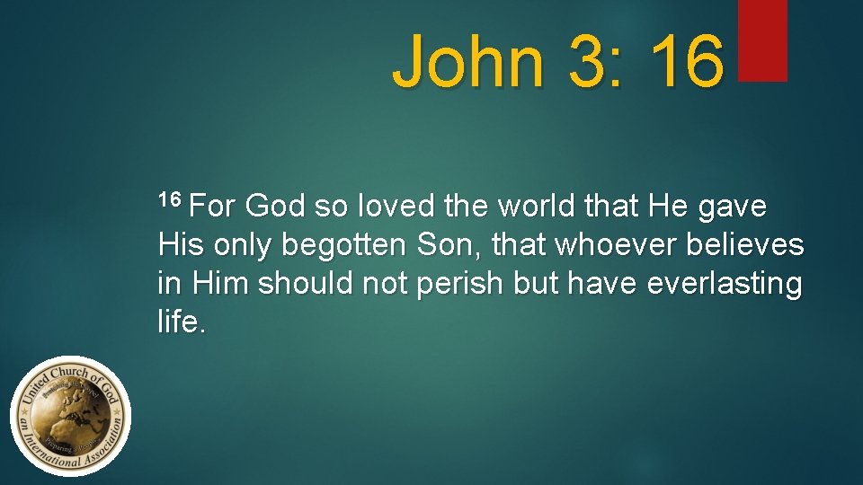 John 3: 16 16 For God so loved the world that He gave His