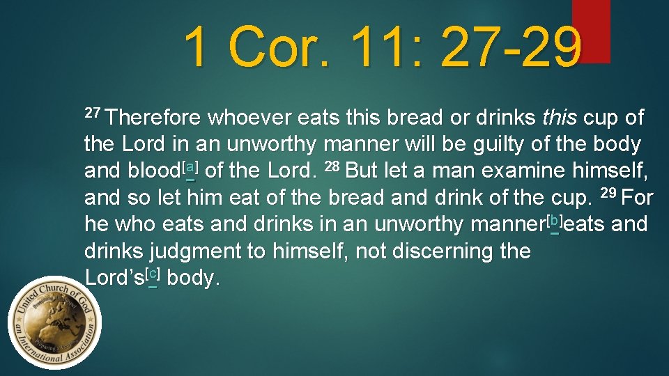 1 Cor. 11: 27 -29 27 Therefore whoever eats this bread or drinks this
