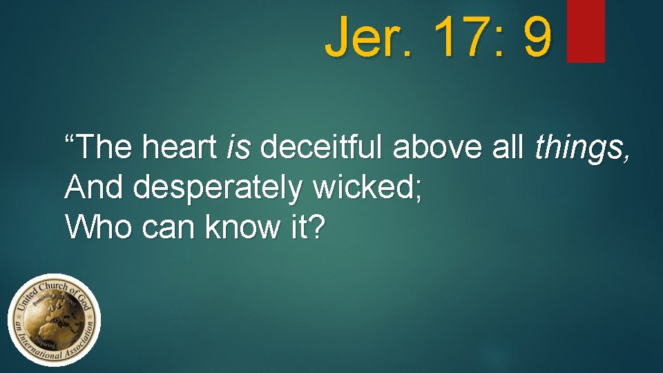 Jer. 17: 9 “The heart is deceitful above all things, And desperately wicked; Who