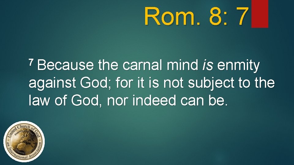 Rom. 8: 7 7 Because the carnal mind is enmity against God; for it
