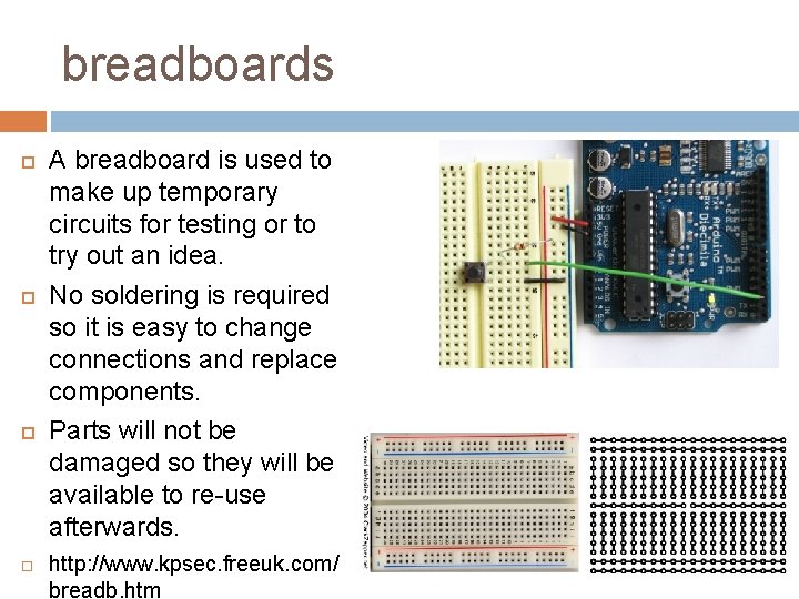 breadboards A breadboard is used to make up temporary circuits for testing or to