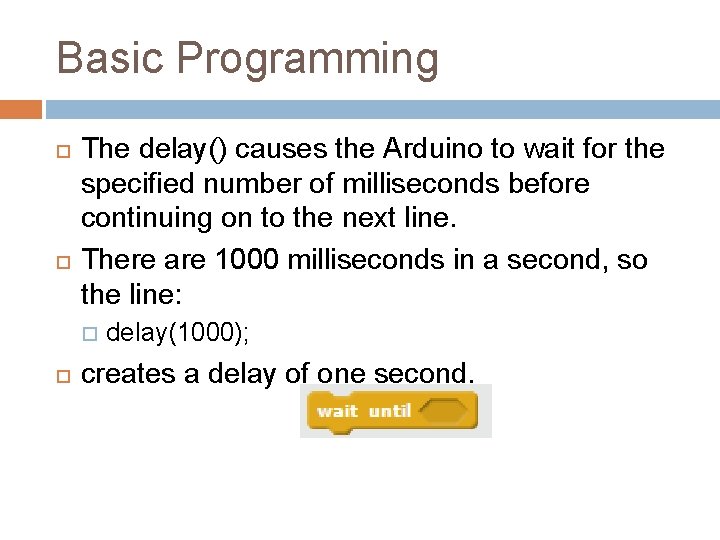 Basic Programming The delay() causes the Arduino to wait for the specified number of