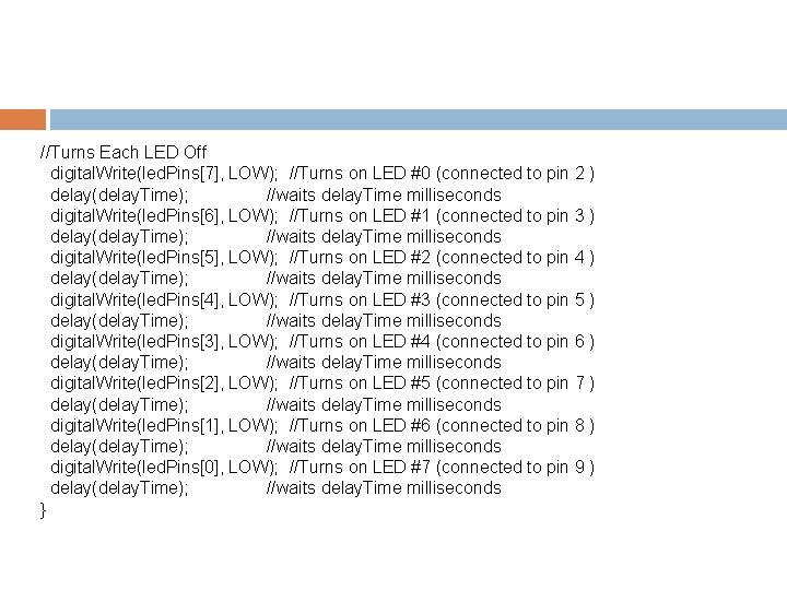 //Turns Each LED Off digital. Write(led. Pins[7], LOW); //Turns on LED #0 (connected to