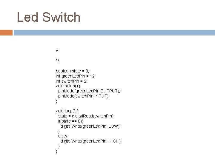 Led Switch /* */ boolean state = 0; int green. Led. Pin = 12;