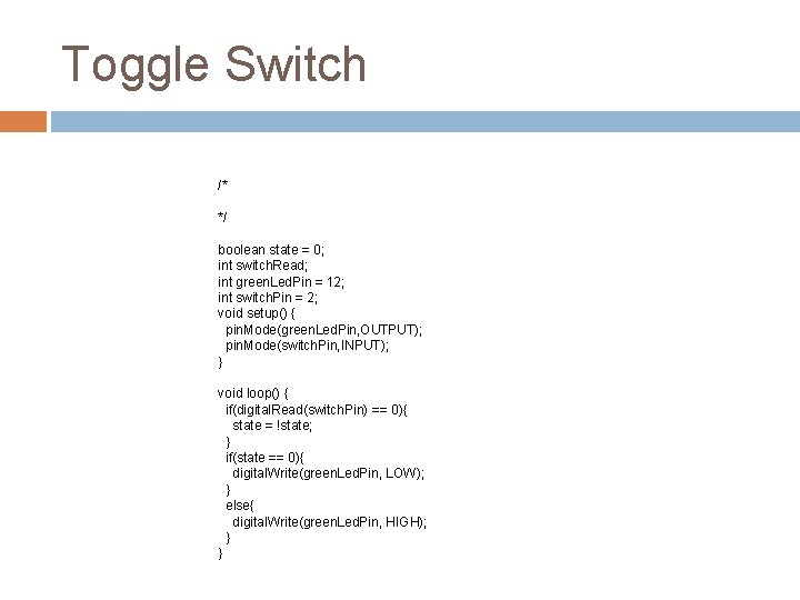 Toggle Switch /* */ boolean state = 0; int switch. Read; int green. Led.