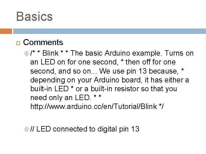 Basics Comments /* * Blink * * The basic Arduino example. Turns on an