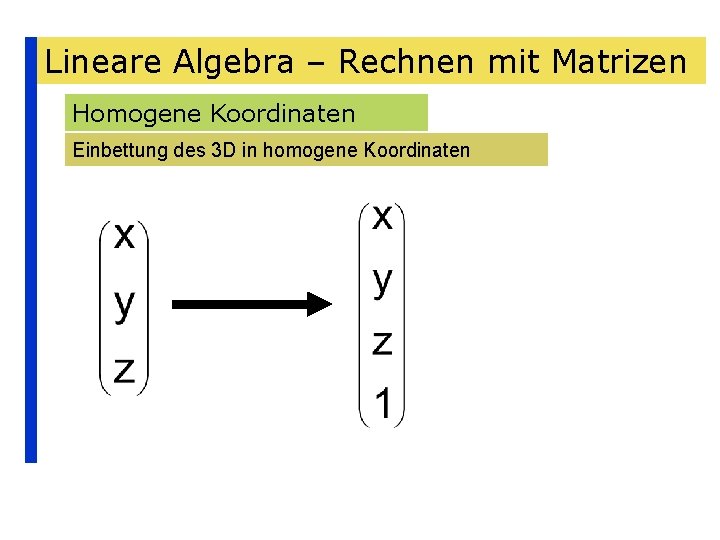 Lineare Algebra – Rechnen mit Matrizen Homogene Koordinaten Einbettung des 3 D in homogene