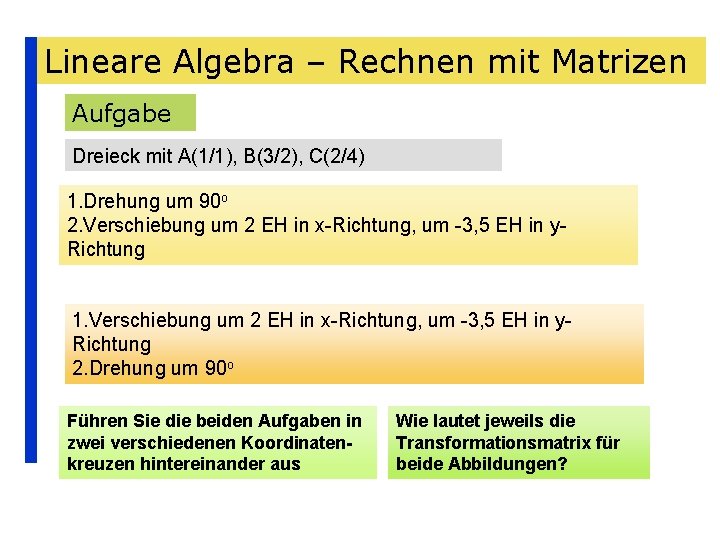 Lineare Algebra – Rechnen mit Matrizen Aufgabe Dreieck mit A(1/1), B(3/2), C(2/4) 1. Drehung