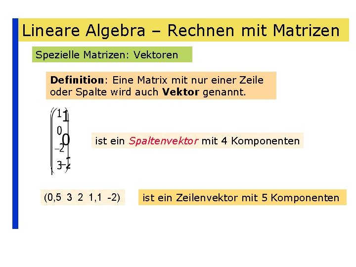 Lineare Algebra – Rechnen mit Matrizen Spezielle Matrizen: Vektoren Definition: Eine Matrix mit nur
