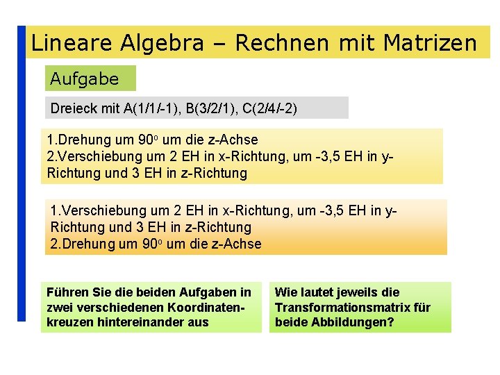 Lineare Algebra – Rechnen mit Matrizen Aufgabe Dreieck mit A(1/1/-1), B(3/2/1), C(2/4/-2) 1. Drehung