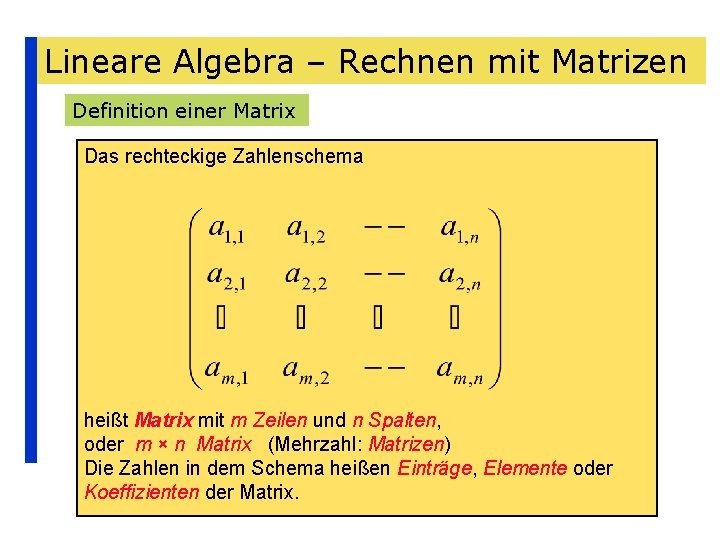 Lineare Algebra – Rechnen mit Matrizen Definition einer Matrix Das rechteckige Zahlenschema heißt Matrix