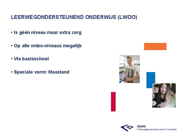 LEERWEGONDERSTEUNEND ONDERWIJS (LWOO) • Is géén niveau maar extra zorg • Op alle vmbo-niveaus