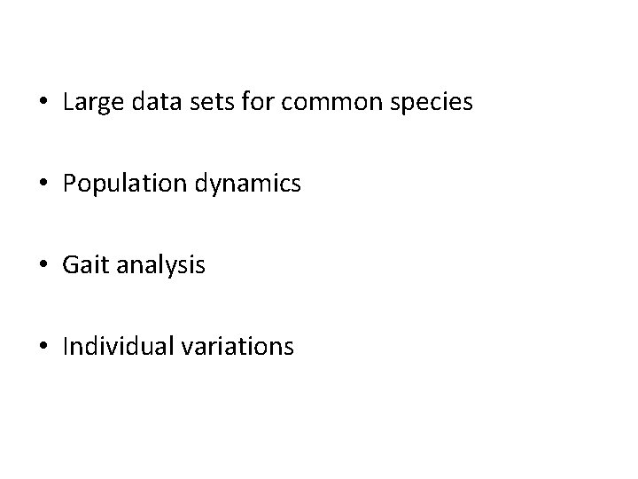  • Large data sets for common species • Population dynamics • Gait analysis